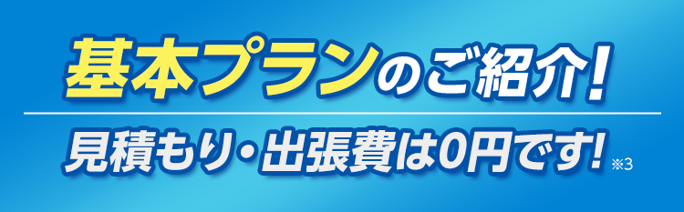 基本プランのご紹介！・見積もり出張費は0円です！