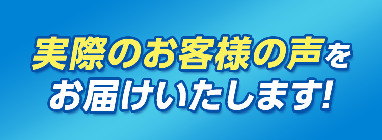 実際のお客様からの声をお届けいたします！